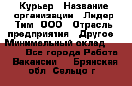 Курьер › Название организации ­ Лидер Тим, ООО › Отрасль предприятия ­ Другое › Минимальный оклад ­ 22 400 - Все города Работа » Вакансии   . Брянская обл.,Сельцо г.